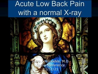 Acute Low Back Pain
with a normal X-ray
Spiro Antoniades, M.D.
Spine conference
11/11/21
 
