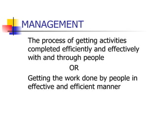 MANAGEMENT The process of getting activities completed efficiently and effectively with and through people OR Getting the work done by people in effective and efficient manner 
