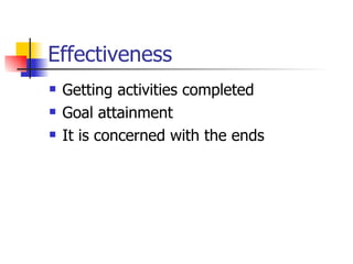 Effectiveness Getting activities completed Goal attainment It is concerned with the ends 