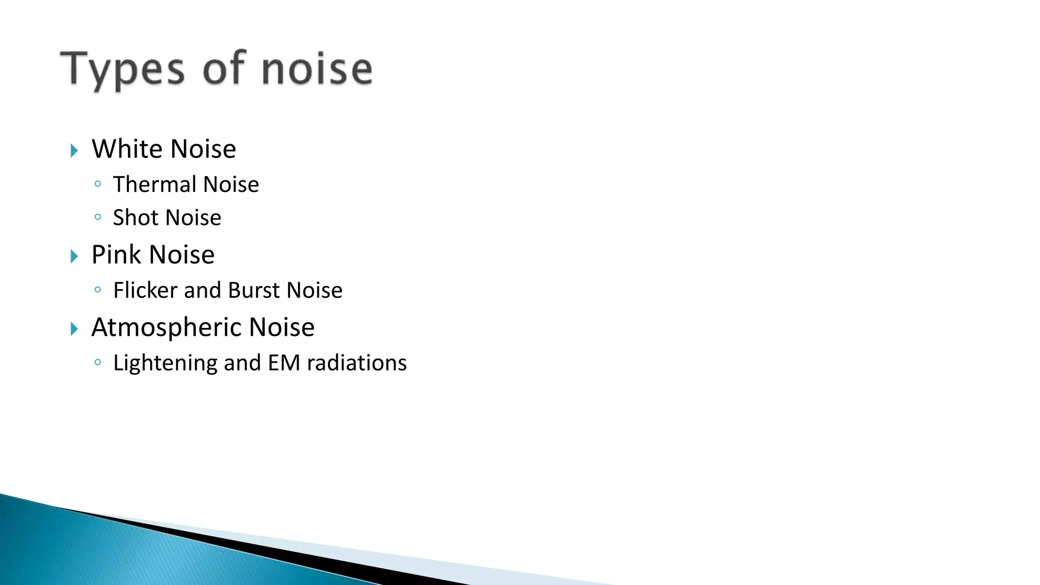  White Noise
◦ Thermal Noise
◦ Shot Noise
 Pink Noise
◦ Flicker and Burst Noise
 Atmospheric Noise
◦ Lightening and EM radiations
 