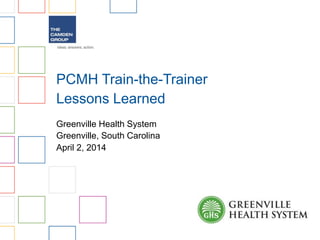 PCMH Train-the-Trainer 
Lessons Learned 
Greenville Health System 
Greenville, South Carolina 
April 2, 2014 
 