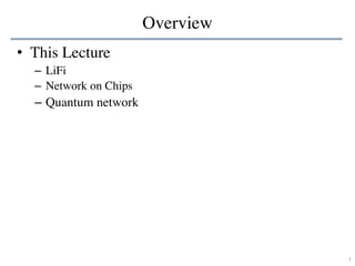 Overview
• This Lecture
– LiFi
– Network on Chips
– Quantum network
1
 