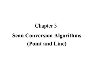 Chapter 3
Scan Conversion Algorithms
(Point and Line)
 