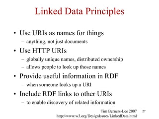 Linked Data Principles

• Use URIs as names for things
  – anything, not just documents
• Use HTTP URIs
  – globally uniqu...