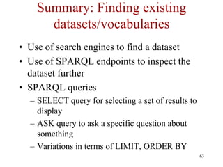 Summary: Finding existing
      datasets/vocabularies
• Use of search engines to find a dataset
• Use of SPARQL endpoints ...