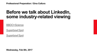 Professional Preparation / Gina Collura
Before we talk about LinkedIn,
some industry-related viewing
BBDO+Science
Superbowl Spot
Superbowl Spot
Wednesday, Feb 8th, 2017
 