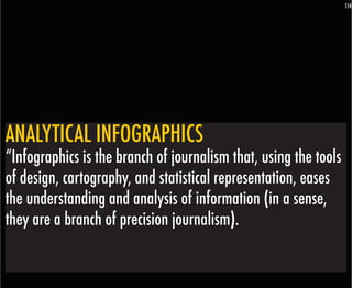 114




ANALYTICAL INFOGRAPHICS
“Infographics is the branch of journalism that, using the tools
of design, cartography, and statistical representation, eases
the understanding and analysis of information (in a sense,
they are a branch of precision journalism).
 