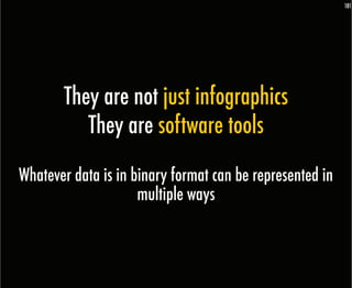181




       They are not just infographics
          They are software tools
Whatever data is in binary format can be represented in
                     multiple ways
 