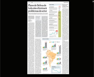 A18                                    brasil                                              DOMINGO, 31 DE AGOSTO DE 2008                                                                                                                                                                                                                                                                              ef
                                                                                                                                                                                                                                                                                                                                                                                                                                                                                   39

PlanodeDefesade                                                                                                                                                                                                                                                         PLANO DE DEFESA

                                                                                                                                                                                                                                                                        Prioridades para 30 anos                                                               A VERBA
                                                                                                                                                                                                                                                                                                                                                               DA DEFESA
                                                                                                                                                                                                                                                                                                                                                                                Marinha prioriza
                                                                                                                                                                                                                                                                                                                                                                                submarino de
                                                                                                                                                                                                                                                                                                                                                                                propulsão nuclear
Lulanãoeliminará
                                                                                                                                                                                                                                                                          REAPARELHAMENTO                                                                      O Orçamento
                                                                                                                                                                                                                                                                          A necessidade de renovar a frota das Forças                                                           ................................................................................................
                                                                                                                                                                                                                                                                                                                                                               2009 em R$ bi
                                                                                                                                                                                                                                                                                                                                                                                DA SUCURSAL DE BRASÍLIA
                                                                                                                                                                                                                                                                    Armadas é um dos principais pontos do plano. O
                                                                                                                                                                                                                                                                                                                                                               Total
                                                                                                                                                                                                                                                                    documento não detalha as compras, mas dá respaldo                                                              A descoberta das jazidas de
                                                                                                                                                                                                                                                                    às negociações em curso para a aquisição de novos
                                                                                                                                                                                                                                                                    caças, helicópteros e submarinos, entre outros
                                                                                                                                                                                                                                                                                                                                                               50,19            petróleo do pré-sal trouxe a
                                                                                                                                                                                                                                                                                                                                                                                Marinha a um protagonismo


problemasdosetor                                                                                                                                                                                                                                                          TECNOLOGIA
                                                                                                                                                                                                                                                                          Em troca de contratos milionários, exigirá a
                                                                                                                                                                                                                                                                    transferência de tecnologia. O plano diz que o país
                                                                                                                                                                                                                                                                    não pode ficar refém das nações vendedoras de
                                                                                                                                                                                                                                                                    equipamentos de guerra e exigirá os ensinamentos
                                                                                                                                                                                                                                                                                                                                                               Despesas
                                                                                                                                                                                                                                                                                                                                                               obrigatórias


                                                                                                                                                                                                                                                                                                                                                               1,27
                                                                                                                                                                                                                                                                                                                                                              Investimentos*
                                                                                                                                                                                                                                                                                                                                                                                nas discussões do Plano Nacio-
                                                                                                                                                                                                                                                                                                                                                                                nal de Defesa que antes era re-
                                                                                                                                                                                                                                                                                                                                                                                servado à Aeronáutica. Mas tal
                                                                                                                                                                                                                                                                                                                                                                                importância até aqui não se tra-
                                                                                                                                                                                                                                                                                                                                                                                duziu em coerência estratégica.
                                                                                                                                                                                                                                                                                                                                                                                   Tudo passa pelo fetiche
Apesar das muitas discussões entre ministros e o Alto Comando,                                                                                                                                                                                                      para se tornar também um fabricante                                                       4,55              maior dos almirantes brasilei-
a compra de material bélico continua sendo feita sem coerência                                                                                                                                                                                                            INDÚSTRIA DE DEFESA
                                                                                                                                                                                                                                                                                                                                                                                ros hoje, o submarino nuclear,
                                                                                                                                                                                                                                                                                                                                                                                um projeto que começou em
                                                                                                                                                                                                                                                                          Indústrias privadas terão regimes jurídico e                                        Custeio*          1979. Para o Ministério da De-

Mangabeira Unger anuncia
                                                                                                                                                                                                                                                                    tributário próprios. Ganharão vantagens, desde que
                                                                                                                                                                                                                                                                    aceitem maior ingerência do Estado. O plano prevê                                         6,91              fesa, o submarino ganha nova
                                                                                                                                                                                                                                                                                                                                                                                prioridade e é encaixado na
parceria com os russos para                                                                           Lobistas agem                                                                             rantia do governo francês de
                                                                                                                                                                                                transferir ao Brasil a tecno-
                                                                                                                                                                                                                                                                    o desenvolvimento de um parque industrial estatal
                                                                                                                                                                                                                                                                    para produtos mais caros
                                                                                                                                                                                                                                                                                                                                                                                ainda incerta parceria a ser de-
                                                                                                                                                                                                                                                                                                                                                                                finida com a França.
construir um caça, enquanto                                                                           abertamente                                                                               logia do Rafale. “No mundo                                                                                                                                                         Assim, a primeira vítima foi
o Ministério da Defesa quer                                                                                                                                                                     atual, isso não é fácil. A                                                FRONTEIRAS                                                                                            um acordo vigente desde 1982
um acordo com os franceses                                                                            entre oficiais                                                                            Boeing pode prometer o que                                                Fronteiras secas e marítimas ganharão                                               Pessoal           entre Brasil e estaleiros ale-
................................................................................................
IGOR GIELOW
                                                                                                     ........................................................................................
                                                                                                     DA SUCURSAL DE BRASÍLIA
                                                                                                                                                                                                quiser, mas se o governo
                                                                                                                                                                                                americano não concordar
                                                                                                                                                                                                                                                                    reforço, diz o documento. Receberão novos pelotões
                                                                                                                                                                                                                                                                    e equipamentos, comprados ou remanejados                                                  38,60             mães, que capacitou o país a
                                                                                                                                                                                                                                                                                                                                                                                construir a duras penas seus
SECRETÁRIO DE REDAÇÃO                                                                                                                                                                           em transferir tecnologia, não                                                                                                                                                   próprios submarinos conven-
DA SUCURSAL DE BRASÍLIA                                                                                As discussões são todas                                                                  há o que fazer”, disse Haas.                                              SERVIÇO MILITAR SOCIAL                                                                                cionais. Em 2006, a Marinha
ALAN GRIPP                                                                                           “de alto nível”, com oficiais                                                                Jean-Marc citou o bom de-                                               O serviço militar continuará obrigatório. Uma                                                         definiu que sua nova geração de
DA SUCURSAL DE BRASÍLIA                                                                              estrelados e ministros, mas                                                                sempenho dos Rafale no Afe-                                         das propostas é a de que o excedente cumpra um                                                              submarinos convencionais te-
                                                                                                     na hora de fechar um negó-                                                                 ganistão —“os pilotos elogia-                                       serviço social obrigatório, passando por um                                                                 ria base no sucessor do modelo
   O presidente Luiz Inácio Lu-                                                                      cio militar quem invariavel-                                                               ram muito”—, mas o fato é                                           treinamento militar rudimentar apenas para integrar                                                         atual, o Tipo-209, o Tipo-214.
la da Silva irá anunciar nesta                                                                       mente aparece é o lobista.                                                                 que a Dassault está com pro-                                        uma força militar de reserva                                                                                Agora, segundo a Defesa, a es-
semana o Plano Estratégico de                                                                          Alguns agem abertamente.                                                                 blemas para vender o Rafale                                                                                                                                                     colha deverá recair sobre o
Defesa Nacional para os próxi-                                                                       Na quarta passada, enquanto                                                                fora da França. Ele perdeu                                                  INVESTIMENTO                                                                                        Scorpène francês —derrotado
mos 30 anos. Mas há dois pro-                                                                        o ministro Nelson Jobim                                                                    até aqui todas as concorrên-                                                A Defesa quer mais verba para investimento.                                                         na competição de 2006.
blemas, práticos e conceituais.                                                                      (Defesa) recebia na Base Aé-                                                               cias que disputou, geralmen-                                        O plano irá propor o aumento do percentual destinado                                                           Os alemães dominam 80%
   Primeiro, o plano será uma                                                                        rea de Anápolis (GO) os dois                                                               te por conta do preço alto,                                         a ele, de 1,5% do PIB. Quer ficar livre do contingen-                                                       do mercado de submarinos do
carta de intenções dependente                                                                        últimos caças Mirage-2000                                                                  entre K 50 e 60 milhões. Em                                         ciamento de recursos para o pagamento da dívida                                                             Ocidente em unidades vendi-
do cumprimento da promessa                                                                           comprados da França em                                                                     Anápolis, Jobim foi apresen-                                                                                                                                                    das desde 1985, e o Scorpène
de mais dinheiro para o setor.                                                                       2006, dois franceses chama-                                                                tado ao novo adido militar da                                              EXÉRCITO NAS RUAS                                                                                    não é usado pela França nem
Segundo, a compra de material                                                                        vam a atenção pela desenvol-                                                               França no Brasil, Jean-Ma-                                                 O plano vai propor que seja regulamentado                                                            por nenhuma Marinha da Otan
bélico vem sendo alinhavada                                                                          tura com que circulavam en-                                                                rie Charpentier, que endos-                                         o uso de tropas em situações de emergência, mas                                                             (aliança militar ocidental). O
sem coordenação e com diver-                                                                         tre os chefes da FAB: eram                                                                 sou o compromisso de trans-                                         não irá sugerir essas regras                                                                                Chile tem duas unidades —que,
sos pontos de interrogação.                                                                          representantes da gigante                                                                  ferir tecnologia: “O presi-                                                                                                                                                     segundo a imprensa local, en-
   Hoje o plano é um documen-                                                                        francesa Dassault. Oficial-                                                                dente Nicolas Sarkozy está à                                            INVESTIMENTO E CUSTEIO                                                                                  frentam problemas técnicos—,
to de pouco mais de cem pági-                                                                        mente, estavam ali para a en-                                                              disposição do Brasil”.                                                                                                                                                          a Malásia tem outros dois e a
nas, resultado de um ano de vi-
sitas a potências militares e in-
                                                                                                     trega do Mirage, mas apro-
                                                                                                     veitaram cada minuto para
                                                                                                                                                                                                  Enquanto isso, amanhã
                                                                                                                                                                                                chega ao país uma comitiva
                                                                                                                                                                                                                                                                        11

                                                                                                                                                                                                                                                                        10
                                                                                                                                                                                                                                                                                                                                      10,9                                      Índia contratou a fabricação lo-
                                                                                                                                                                                                                                                                                                                                                                                cal de seis unidades —mas vem
                                                                                                                                                                                                                                                                                                                                      A discrepância entre
termináveis reuniões entre os                                                                        alardear as vantagens do Ra-                                                               de russos e paquistaneses vi-                                            9                                                            a previsão de R$ 10,9                     criticando a França por atrasos
ministros Nelson Jobim (Defe-                                                                        fale, forte candidato a virar o                                                            sando fechar a venda de heli-                                                                        8,0
                                                                                                                                                                                                                                                                                                                                      bilhões e a de
                                                                                                                                                                                                                                                                                                                                      R$ 11,46 bilhões
                                                                                                                                                                                                                                                                                                                                                                                na transferência tecnológica.
sa), Mangabeira Unger (Assun-                                                                        novo caça padrão do Brasil.                                                                cópteros Mi-35 à FAB —12                                                 8
                                                                                                                                                                                                                                                                                                                                      decorre de gastos                            Em nota, a Marinha dá o mo-
tos Estratégicos) e o Alto Co-                                                                         Aos oficiais da FAB e à Fo-                                                              unidades a US$ 20 milhões                                                                                                             incluídos na conta
                                                                                                                                                                                                                                                                                                                                                                                tivo da escolha: o submarino
                                                                                                                                                                                                                                                                         7
                                                                                                                                                                                                                                                                             6,1     6,1                             7,4              geral, como
mando das Forças Armadas.                                                                            lha, François Haas e Jean-                                                                 cada. A presença de paquis-                                                                                                           pagamentos de juros                       nuclear. Informa que a idéia é
   Por ora, o texto planeja o rea-                                                                   Marc Merialdo revelaram os                                                                 taneses decorre do fato de                                               6
                                                                                                                                                                                                                                                                        2005         2006            2007           2008        2009
                                                                                                                                                                                                                                                                                                                                                                                associar-se a quem detenha
parelhamento das Forças, a or-                                                                       argumentos que levaram ao                                                                  que é uma empresa daquele                                                                                          disponível   previsto                                        tecnologia de construção de
ganização da indústria bélica                                                                        Estado-Maior da Aeronáuti-                                                                 país uma das maiores lobis-                                                                                                                                                     aparelhos convencionais e nu-
nacional, o reforço do patrulha-                                                                     ca, em agosto, para manter a                                                               tas pela venda de armas rus-                                             >> R$ 394,7 milhões dos R$ 7,4 bilhões                                                                 cleares, caso dos franceses, mas
                                                                                                                                                                                                                                                                         disponíveis foram executados até agosto
mento da fronteira e alterações                                                                      parceria com a França: a ga-                                                               sas. (ALAN GRIPP E IGOR GIELOW)                                         Fonte: Ministério do Planejamento
                                                                                                                                                                                                                                                                                                                                                                                não dos alemães. Mas aí entra
no serviço militar obrigatório.                                                                                                                                                                                                                                                                                                                                                 uma questão conceitual: todo o
Mas sua redação não é final.                                                                                                                                                                                                                                                                                                                                                    discurso político até aqui é o de
   Exemplo: Mangabeira defen-                                                                                                                                                                                                                                                                                                                                                   que o submarino nuclear é ne-
de um serviço civil obrigatório                                                                    um fornecedor e depois buscar                                                                   A DEFESA DOS VIZINHOS                                                                                                                                                        cessário para proteger as rique-
a ser exigido de todos os reser-                                                                   o produto futuro de outro?                                                                                                                                                                                                                                                   zas sob as águas territoriais do
vistas. Eles fariam serviços co-                                                                      Mesma confusão já ocorre na                                                                                                                                                                                                                                               Brasil. Isso não é correto.
munitários e passariam por um                                                                      área de helicópteros. O gover-                                                                  Raio-x da defesa de países do Mercosul
tratamento militar rudimen-                                                                        no, com a ajuda do lobby do go-                                                                                                                                                                                                                                              Problemas
tar, para servirem como força                                                                      vernador Aécio Neves (PSDB-                                                                                                                                                                                                                                                     Um submarino nuclear é
de reserva. O próprio ministro
tem poucas esperanças de em-
                                                                                                   MG), aceitou comprar 50 uni-
                                                                                                   dades do Cougar, helicóptero                                                                                          254,2                                               -
                                                                                                                                                                                                                                                                                   População
                                                                                                                                                                                                                                                                                   (em milhões)             -
                                                                                                                                                                                                                                                                                                                   Orçamento militar
                                                                                                                                                                                                                                                                                                                   (em US$ bilhões)
                                                                                                                                                                                                                                                                                                                                                    Efetivo das forças
                                                                                                                                                                                                                                                                                                                                                    armadas (em mil)
                                                                                                                                                                                                                                                                                                                                                                                muito maior, deslocando em
                                                                                                                                                                                                                                                                                                                                                                                média 7.000 toneladas, contra
placar a idéia: “É audacioso, eu                                                                   francês sobre o qual pesam                                                                                                                                                                                                                                                   entre 1.500 e 2.000 toneladas
sei. Mas a transformação de um                                                                     boatos de descontinuação da li-                                                                                                                                                                                                                                              de um convencional. Logo, é
país exige sacrifício”. Confor-
me relataram sob sigilo dois
                                                                                                   nha européia. Aécio entrou na
                                                                                                   jogada porque a Helibrás, que                                                                                                                                                                                    115                                                         mais visível a sonares. É muito
                                                                                                                                                                                                                                                                                                                                                                                mais barulhento devido a seu
oficiais superiores que partici-                                                                   pertence à francesa Eurocop-                                                                                                                                                                                                                                                 intrincado mecanismo de dis-
param das discussões, o plano
pode virar, nas palavras deles
                                                                                                   ter, tem fábrica em Itajubá.
                                                                                                      Enquanto isso, chega ao Bra-                                                                                                                                                                                                                            367,9             persão de calor do reator. E es-
                                                                                                                                                                                                                                                                                                                                                                                se calor, 80% da energia do sub-
mesmos, um amontoado de                                                                            sil amanhã uma missão russa                                                                                                                                                                   26          2,6                                                                marino, é jogado para fora, faci-
idéias ora “amalucadas”, ora                                                                       para fechar a venda de 12 heli-                                                                                                                                                         Principais encomendas: continua a                                                    litando sua detecção.
“realistas”, ora “inexeqüíveis”.                                                                   cópteros de ataque russos Mi-                                                                      44,2 7,14                                                                            grande compra de produtos russos.                                                       Quando opera em grandes
   O plano não trata especifica-                                                                   35, negócio em torno de US$                                                                                                                                                             Além dos caças Sukhoi-30 e                                                           profundidades, tudo bem: isso
                                                                                                                                                                                                     Principais encomendas: está em
                                                                                                                                                                                                                                                                                           helicópteros de ataque e transporte,
mente das negociações de ma-                                                                       250 milhões. O produto é dos                                                                      curso uma modernização de
                                                                                                                                                                                                                                                                                           está sendo negociada a compra de
                                                                                                                                                                                                                                                                                                                                                                                tudo é compensado pela maior
terial bélico. E aí residem in-                                                                    melhores de sua categoria, mas                                                                    US$ 30 bilhões, com a chegada                                                                                                                                              velocidade e capacidade de fi-
                                                                                                                                                                                                                                                                                           sistemas antiaéreos Tor-M1,
                                                                                                                                                                                                     de Super Tucanos, blindados
coerências. O caso da Marinha                                                                      cabe perguntar o motivo da es-                                                                    russos feitos sob licença,
                                                                                                                                                                                                                                                                                           submarinos da classe Kilo e 600                                                      car longe de sua base por me-
é eloqüente: há 26 anos o Brasil                                                                   colha de duas matrizes diferen-                                                                   obuses espanhóis
                                                                                                                                                                                                                                                                                           blindados                                                                            ses. Mas num ambiente costei-
tem um acordo com estaleiros                                                                       tes de fornecedor de produtos                                                                                                                                VENEZUELA                                                                                                       ro, de águas não tão profundas,
alemães para fabricar o consa-                                                                     semelhantes: são duas escolas                                                                                                         COLÔMBIA
                                                                                                                                                                                                                                                                                                                                                                                a vantagem se dissipa. O maior
grado submarino Tipo-209,                                                                          de manutenção e treinamento                                                                                                                                                                                                                                                  problema apontado pela Mari-
mas, por conta da parceria es-                                                                     completamente diferentes.                                                                                                                                                                                                                                                    nha é a menor velocidade e a
tratégica com a França, o traba-                                                                      O plano não dá detalhes, mas                                                                                             EQUADOR                                                                                                                                          necessidade que os modelos
lho será paralisado e recomeça-                                                                    preverá o estabelecimento de                                                                                                                                                                                                               190 21,6                          convencionais (de motor die-
do com o Scorpène, produto                                                                         favores para a indústria bélica                                                                                                                                                                                                          Principais encomendas: procura      sel-elétrico) têm de subir à su-
não exatamente aceito no mer-                                                                      nacional, que já foi uma das                                                                                                                                                                                                             montar uma frota de 250             perfície para “respirar”, acio-
cado (leia texto ao lado).                                                                         “top 10” do mundo nos anos 80.                                                                                                                                                                                                           tanques Leopard-1 e mantém          nar seus motores e recarregar
                                                                                                                                                                                                                                                                                                                                            programas de modernização dos
   Na Aeronáutica, o caso mais                                                                     Há relatos incipientes de fábri-                                                                                                                                                                                                         F-5 e AMX, além de receber          as baterias, o que os deixam
famoso de ida-e-vinda é o da
compra dos caças supersôni-
                                                                                                   cas de veículos blindados em
                                                                                                   Minas e no Rio Grande do Sul,                                                                                            57,1                   PERU
                                                                                                                                                                                                                                                                    BOLÍVIA
                                                                                                                                                                                                                                                                                                  BRASIL                                    Super Tucanos                       vulneráveis. E o diesel acaba, ao
                                                                                                                                                                                                                                                                                                                                                                                contrário da energia nuclear.
cos: após muita protelação, o                                                                      mas quem deverá se beneficiar                                                                                                                                                                                                                                                   Mas com a costa ali ao lado, e
governo Lula comprou 12 Mi-                                                                        é a poderosa Embraer: a FAB                                                                        13,7 0,92                                                                                                                                                                 inúmeros portos à disposição, o
rage-2000 da França para “ta-
par buraco”, mas a idéia em de-
                                                                                                   conseguiu emplacar uma rubri-
                                                                                                   ca no Orçamento de 2009 para
                                                                                                                                                                                                     Principais encomendas: nenhuma
                                                                                                                                                                                                     encomenda significativa
                                                                                                                                                                                                                                                                                                                                                                    46,1        argumento perde força. E os
                                                                                                                                                                                                                                                                                                                                                                                modelos diesel-elétricos mais
bate é ambiciosa: compra ini-                                                                      dar dinheiro ao desenvolvi-                                                                                                                                                                                                                 9,1 0,16                         modernos (o Tipo-214 e o Scor-
cial de até 36 aparelhos, che-                                                                     mento de um avião de carga a                                                                                                                                                                                                             Principais encomendas:
                                                                                                                                                                                                                                                                                                                                                                                pène) podem ser equipados
gando a mais de 100 até 2020,                                                                      jato para substituir os Hércules                                                                                                                                                                                                         nenhuma compra significativa        com uma unidade de propulsão
para substituir os Mirage, os                                                                      C-390. Um bom negócio para a                                                                                                                                                                                                                                                 baseada em hidrogênio líquido,
AMX de ataque e os F-5BR táti-                                                                     Embraer: se o projeto não de-                                                                                           114                                          ARGENTINA                                                                                               que aumenta seu período sub-
cos. Os concorrentes fortes são                                                                    colar, não terá gasto nada nele.                                                                                                                                                                                                                                             merso. Mas é algo caro (US$ 40
os mesmos da licitação F-X, em
2002: França e Rússia.
                                                                                                      Além disso, há o ceticismo
                                                                                                   decorrente da realidade orça-                                                                                                                               CHILE                                                                                             76             por milha náutica viajada, con-
                                                                                                                                                                                                                                                                                                                                                                                tra US$ 6 no caso das baterias).
   Os franceses, com o seu Rafa-                                                                   mentária do país. Mesmo com                                                                        28,6 1,2                                                                                                                                                                     Segundo o almirante da re-
le, parecem hoje mais bem po-                                                                      um orçamento gigante, de R$                                                                                                                                                                                                                40,3 2,05                         serva Mario Cesar Flores, uma
                                                                                                                                                                                                     Principais encomendas: está em
sicionados devido à tal “parce-                                                                    41 bilhões neste ano, a Defesa                                                                    curso a modernização da frota aérea                                                                                                    Principais encomendas: tentativa    das maiores autoridades em as-
ria estratégica”. Do ponto de                                                                      só conseguiu gastar R$ 394 mi-                                                                    já existente, por ora a melhor da                                                                                                      de modernização da frota de caças   suntos militares do país, o sub-
                                                                                                                                                                                                                                                                                                                                            e dos tanques AMX
vista puramente militar, o rus-                                                                    lhões em investimento direto.                                                                     América Latina                                                                                                                                                             marino nuclear é defensável.
so Sukhoi-35 é considerado su-                                                                        Mas há mais dinheiro pro-                                                                                                                                                                                                                                                 “Será útil para a defesa distante
perior, e Moscou promete total                                                                     metido: a verba para investi-                                                                                                                                                              GASTOS MILITARES                                                                  do Brasil, caso venhamos a ter
transferência tecnológica.                                                                         mento e custeio saltou de R$                                                                                                                                                               A evolução é decrescente, mas é preciso considerar a                              problema com potências navais
   Mas aí entra a confusão.                                                                        7,4 bilhões neste ano para R$                                                                                                                                                              recuperação econômica geral de América Latina e Caribe,                           poderosas, improvável no hori-
Mangabeira chegou a anunciar
uma “parceria estratégica” com
                                                                                                   10,9 bilhões em 2009.
                                                                                                      Outro fator importante: o
                                                                                                                                                                                                                              65                                                              que aumentou o PIB regional
                                                                                                                                                                                                                                                                                              Em % do PIB
                                                                                                                                                                                                                                                                                                                                                                                zonte de tempo hoje imaginá-
                                                                                                                                                                                                                                                                                                                                                                                vel, mas não decididamente
os russos para construir em                                                                        Chile e a Venezuela se arma-                                                                       16,3 4,6                                                                                1,80                                                                              impossível no longo prazo. É
                                                                                                                                                                                                                                                                                                            1,77
conjunto um caça de próxima                                                                        ram muito nos últimos anos. O                                                                                                                                                              1,70
                                                                                                                                                                                                                                                                                                                                                                                claro que o submarino nuclear
geração, mas a Defesa confirma                                                                     fato foi lembrado em Anápolis                                                                     Principais encomendas: provável                                                                                                                                            tem potencial ofensivo, mas
                                                                                                                                                                                                     aquisição de aviões-tanque A310,
o acordo com os franceses.                                                                         pelo comandante da Aeronáu-                                                                       tanques Leopard U e continuidade do
                                                                                                                                                                                                                                                                                              1,60
                                                                                                                                                                                                                                                                                                                                                                                não visualizo razão de uso des-
Além de altamente improvável                                                                       tica, Juniti Saito: “Eles [Chile e                                                                reaparelhamento da Marinha                                                               1,50                                                                              se potencial ofensivo pelo Bra-
devido à falta de tradição de                                                                      Venezuela] fizeram a parte de-                                                                                                                                                             1,40
                                                                                                                                                                                                                                                                                                                                                                                sil, visualizo-o sim na defesa
cooperação russo-brasileira, a                                                                     les. É importante que façamos a                                                                                                                                                                                                                                       1,30   distante, basicamente como fa-
idéia de Mangabeira choca-se                                                                       nossa. Nossos diplomatas são                                                                                                                                                               1,30
                                                                                                                                                                                                                                                                                                     95 96 97 98 99 00 01 02 03 04 05 06                                        tor de dissuasão e até na defesa
com a preferência de Jobim:                                                                        muito capazes, mas ninguém                                                                        Fonte: Folha e Instituto Internacional para Estudos Estratégicos                                                                                                           efetiva, se a dissuasão não fun-
qual o sentido de comprar de                                                                       sabe o dia de amanhã”.                                                                                                                                                                                                                                                       cionar.” (IGOR GIELOW)
 