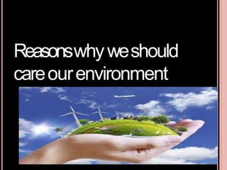 Reasonswhyweshould
careourenvironment
 