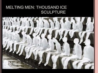 MELTING MEN: THOUSAND ICE
SCULPTURE
 