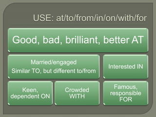 Good, bad, brilliant, better AT
Married/engaged
Interested IN
Similar TO, but different to/from
Famous,
Keen, Crowded
responsible
dependent ON WITH
FOR