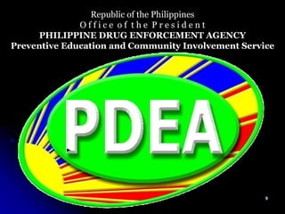 Republic of the Philippines O f f i c e  o f  t h e  P r e s i d e n t PHILIPPINE DRUG ENFORCEMENT AGENCY Preventive Education and Community Involvement Service 