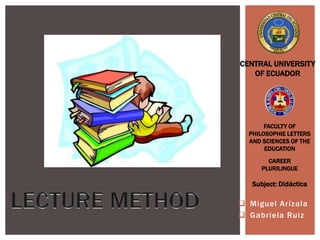  Miguel Arízala
 Gabriela Ruiz
CAREER
PLURILINGUE
Subject: Didáctica
CENTRAL UNIVERSITY
OF ECUADOR
FACULTY OF
PHILOSOPHIE LETTERS
AND SCIENCES OF THE
EDUCATION
 