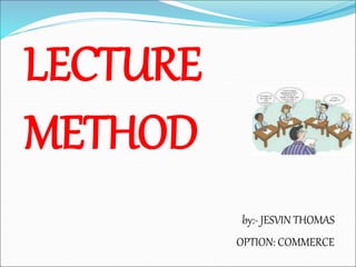 LECTURE
METHOD
by:- JESVIN THOMAS
OPTION: COMMERCE
 