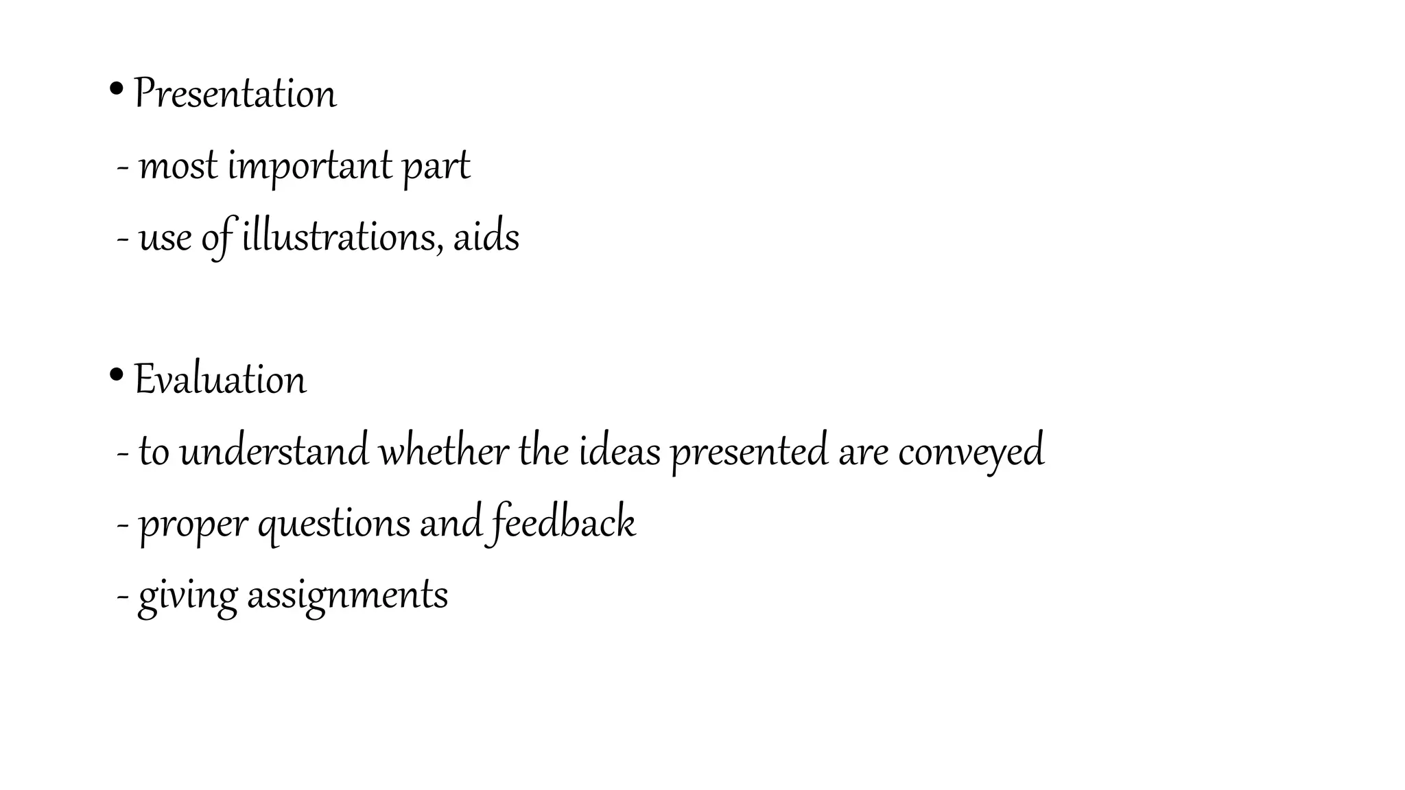 • Presentation
- most important part
- use of illustrations, aids
• Evaluation
- to understand whether the ideas presented are conveyed
- proper questions and feedback
- giving assignments
 