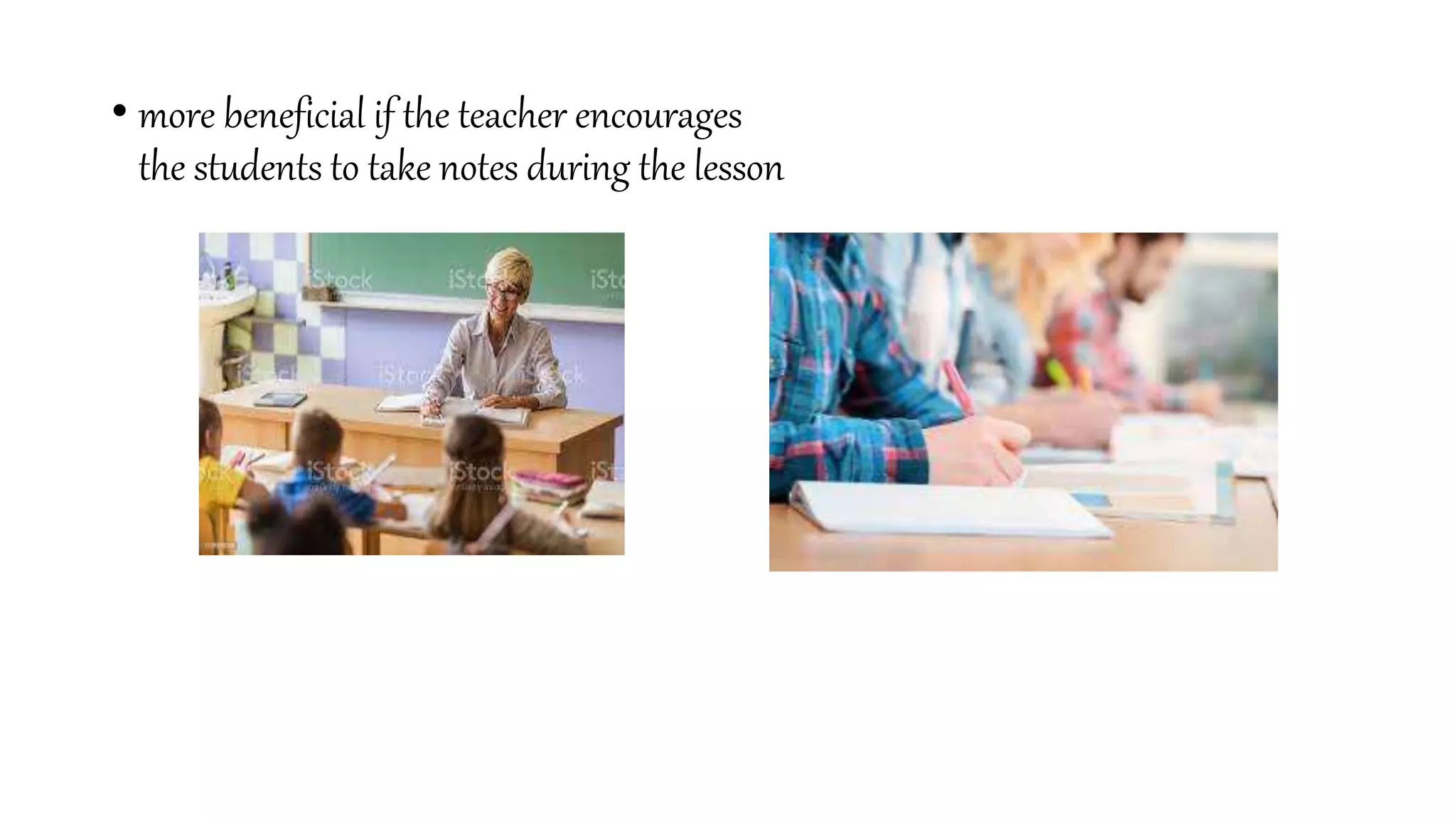 • more beneficial if the teacher encourages
the students to take notes during the lesson
 
