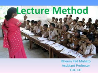 Lecture Method
Bheem Pad Mahato
Assistant Professor
FOE IUT
 