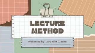 LECTURE
METHOD
Presented by : Jury Kent D. Buna
 