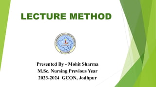 Presented By - Mohit Sharma
M.Sc. Nursing Previous Year
2023-2024 GCON, Jodhpur
LECTURE METHOD
 