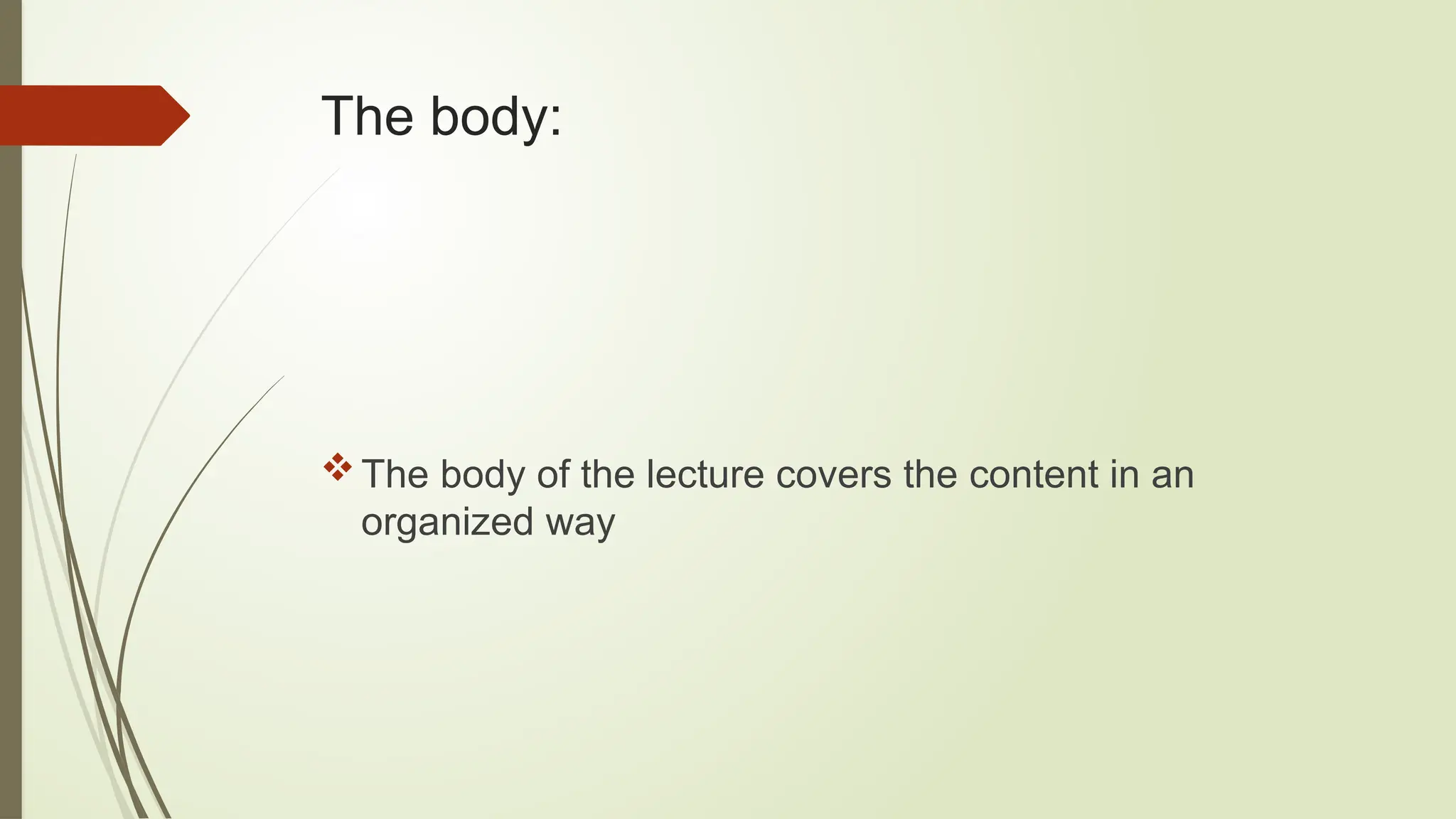 The body:
The body of the lecture covers the content in an
organized way
 