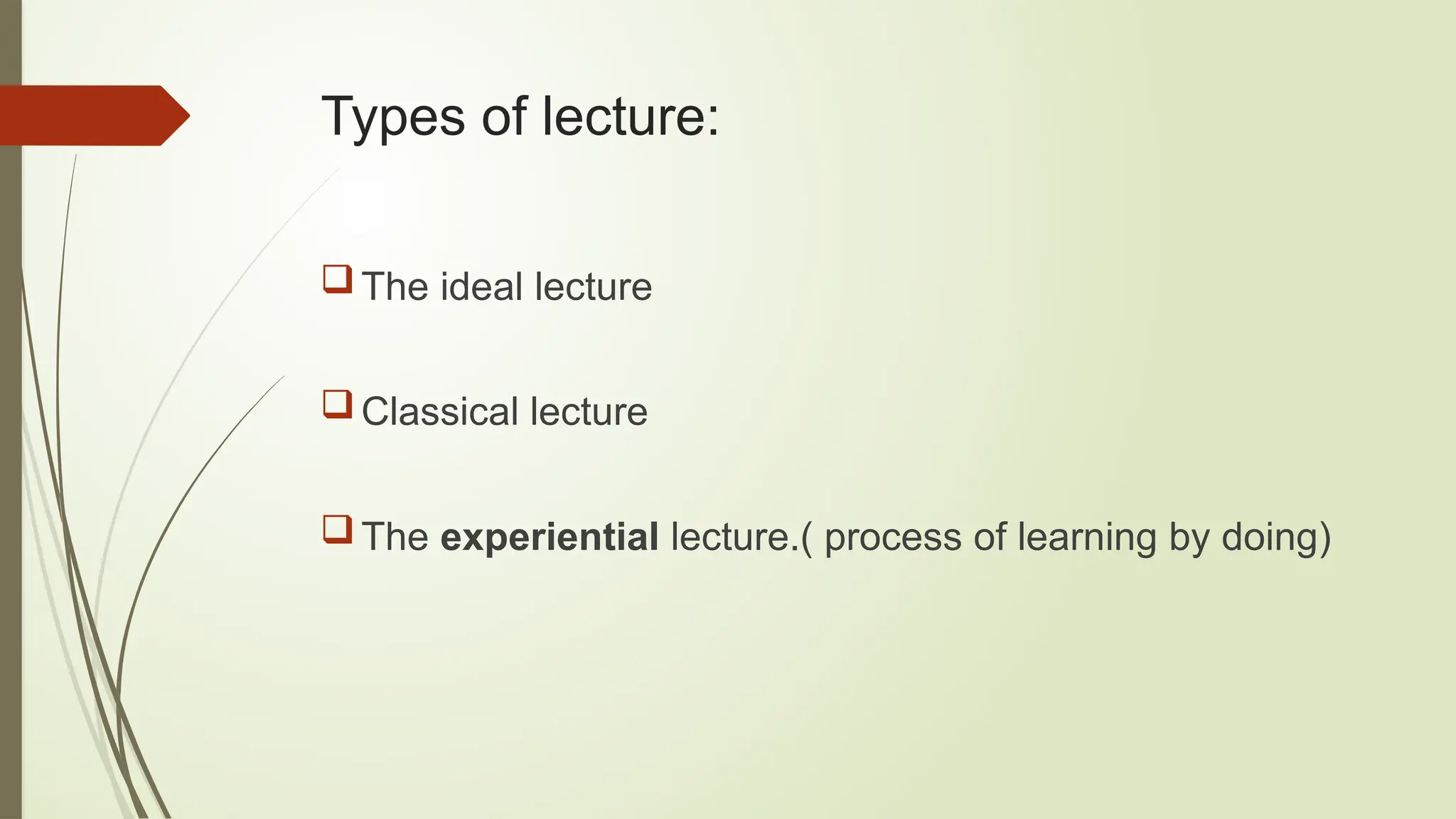 Types of lecture:
The ideal lecture
Classical lecture
The experiential lecture.( process of learning by doing)
 