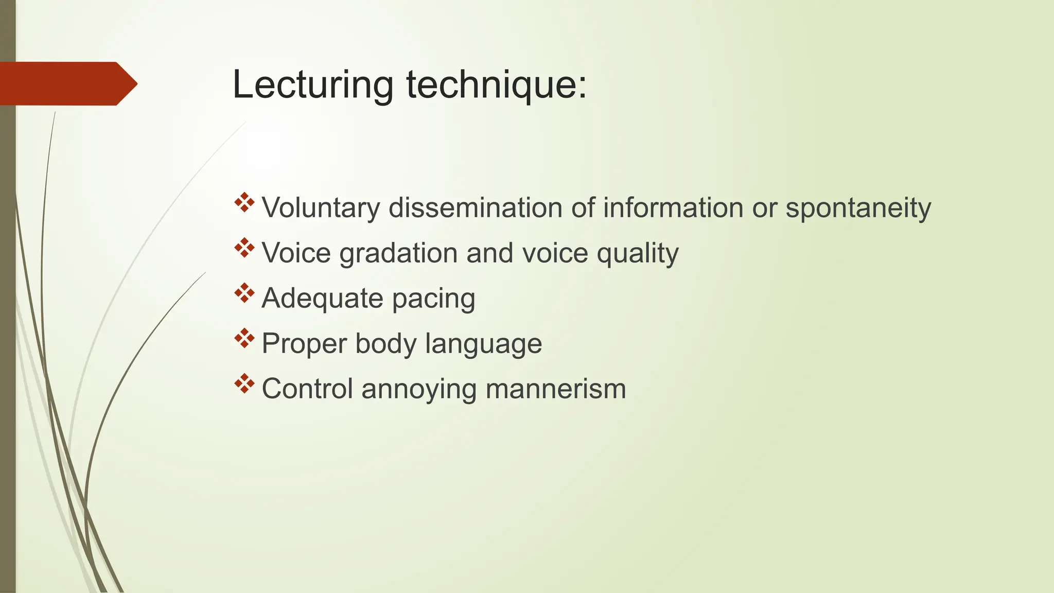 Lecturing technique:
Voluntary dissemination of information or spontaneity
Voice gradation and voice quality
Adequate pacing
Proper body language
Control annoying mannerism
 