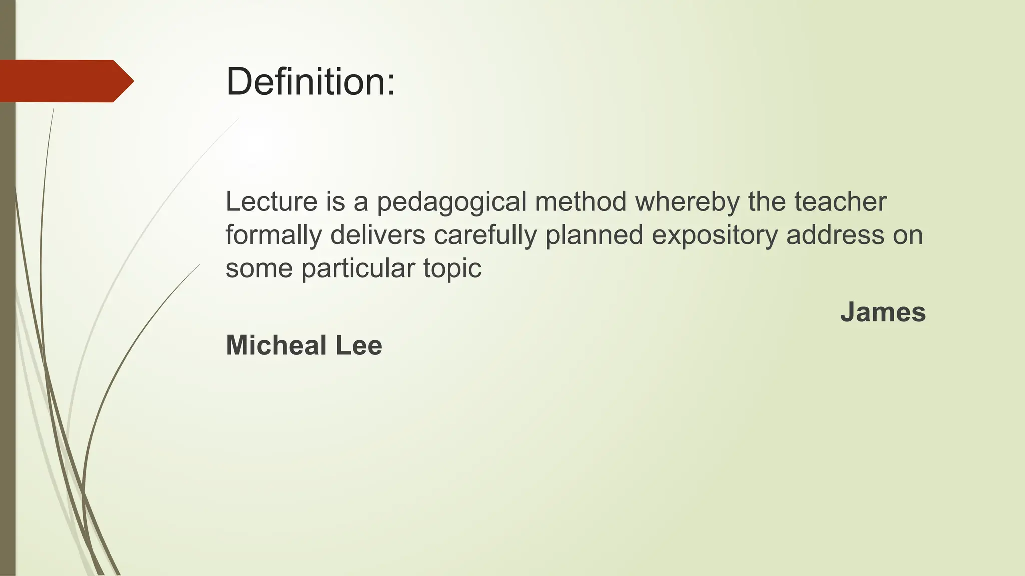 Definition:
Lecture is a pedagogical method whereby the teacher
formally delivers carefully planned expository address on
some particular topic
James
Micheal Lee
 