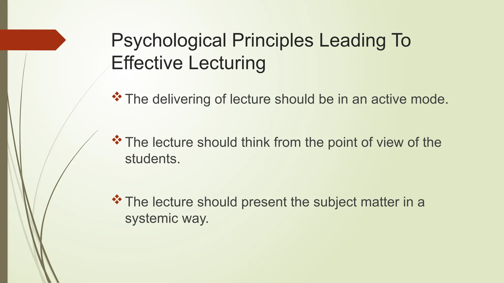 Psychological Principles Leading To
Effective Lecturing
The delivering of lecture should be in an active mode.
The lecture should think from the point of view of the
students.
The lecture should present the subject matter in a
systemic way.
 