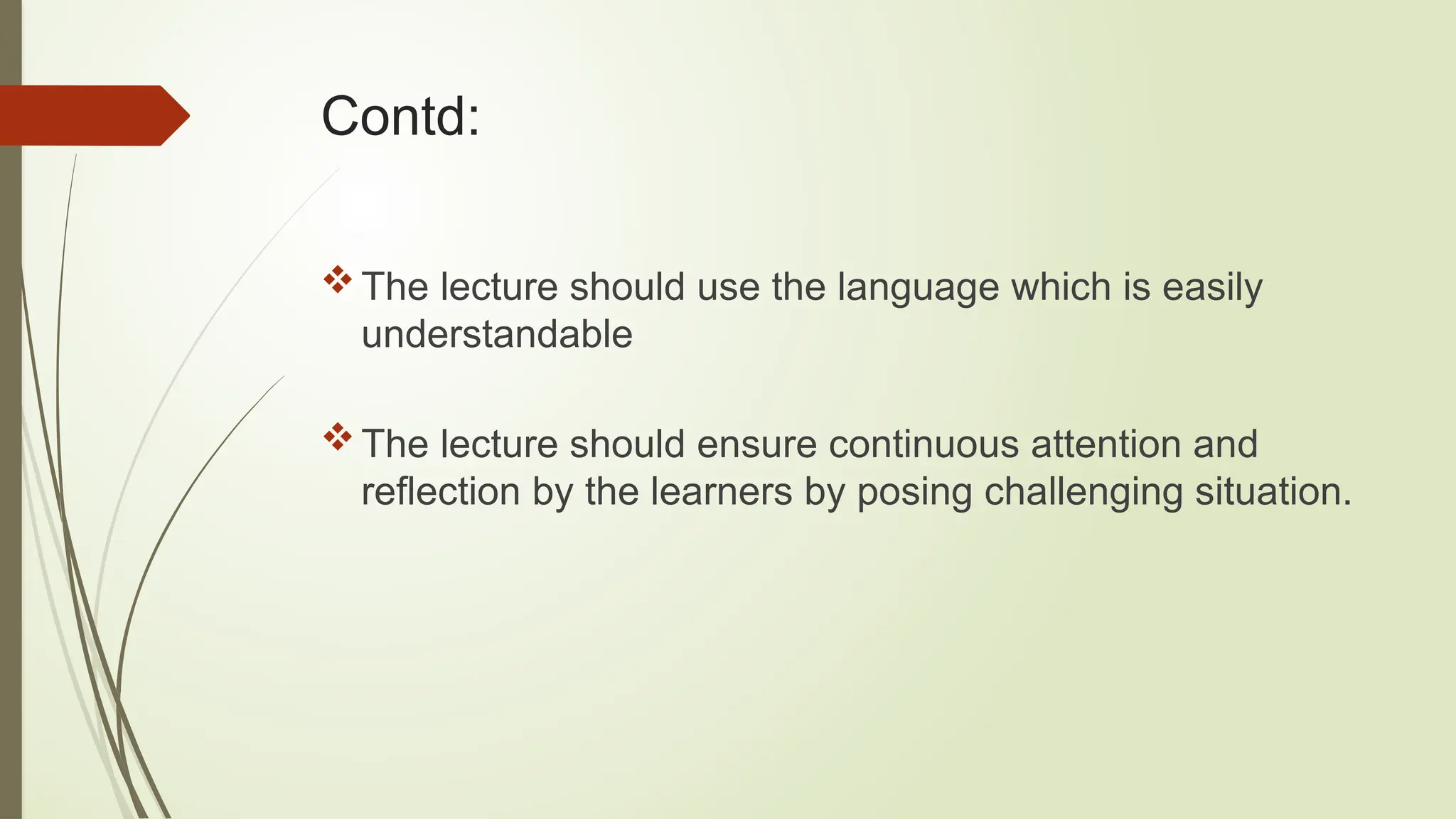 Contd:
The lecture should use the language which is easily
understandable
The lecture should ensure continuous attention and
reflection by the learners by posing challenging situation.
 