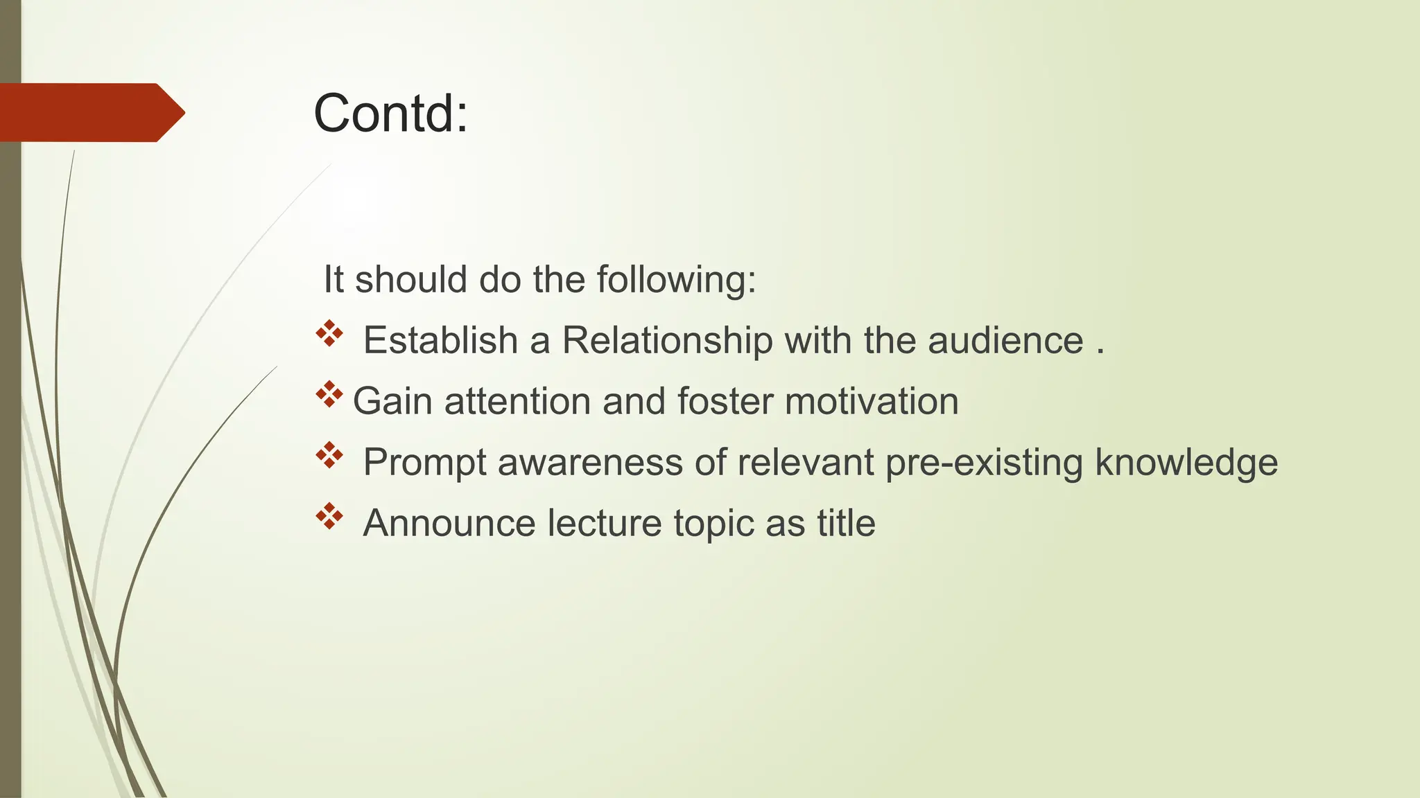 Contd:
It should do the following:
 Establish a Relationship with the audience .
Gain attention and foster motivation
 Prompt awareness of relevant pre-existing knowledge
 Announce lecture topic as title
 