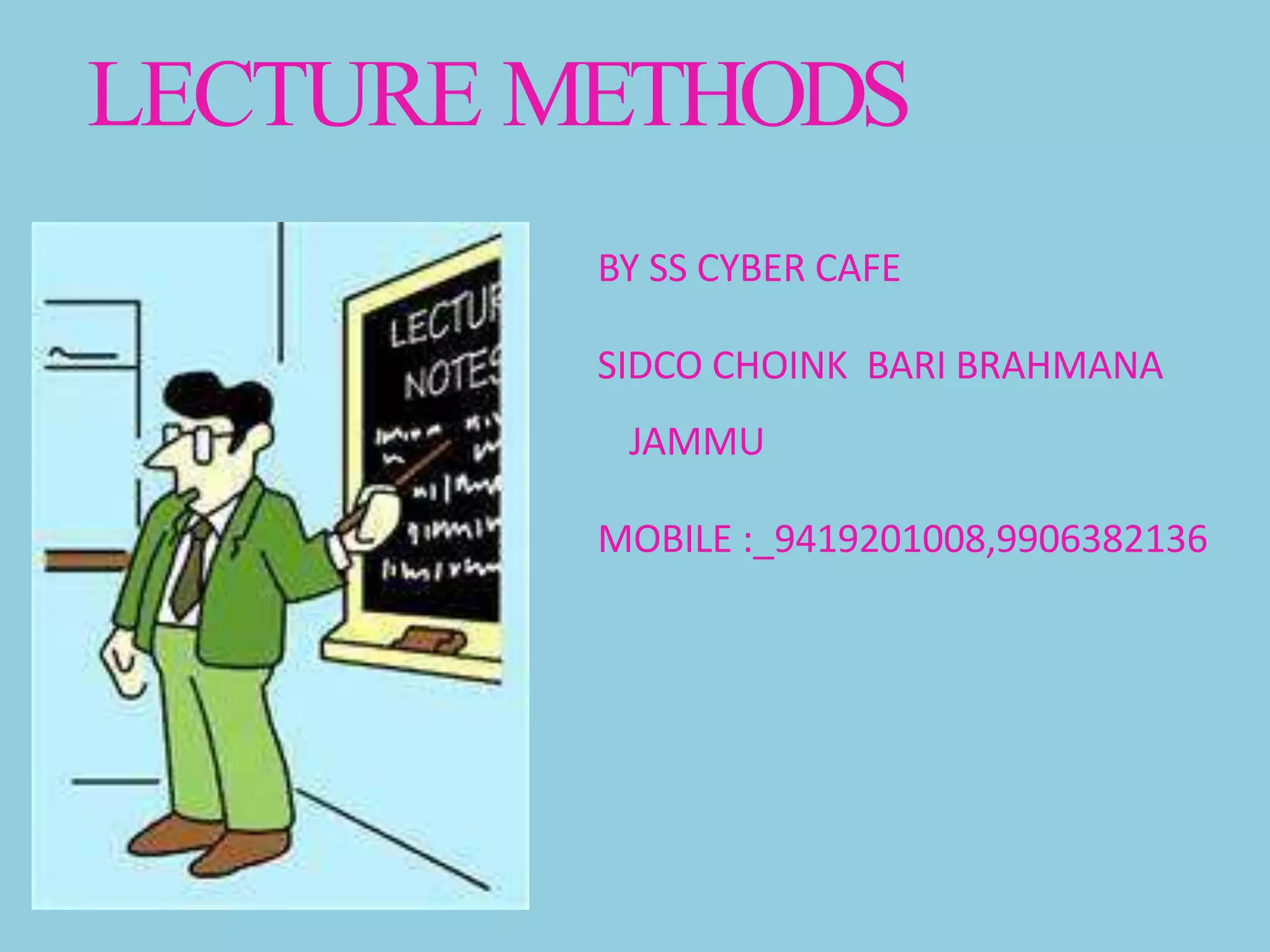 LECTURE METHODS
BY SS CYBER CAFE
SIDCO CHOINK BARI BRAHMANA
JAMMU
MOBILE :_9419201008,9906382136
 