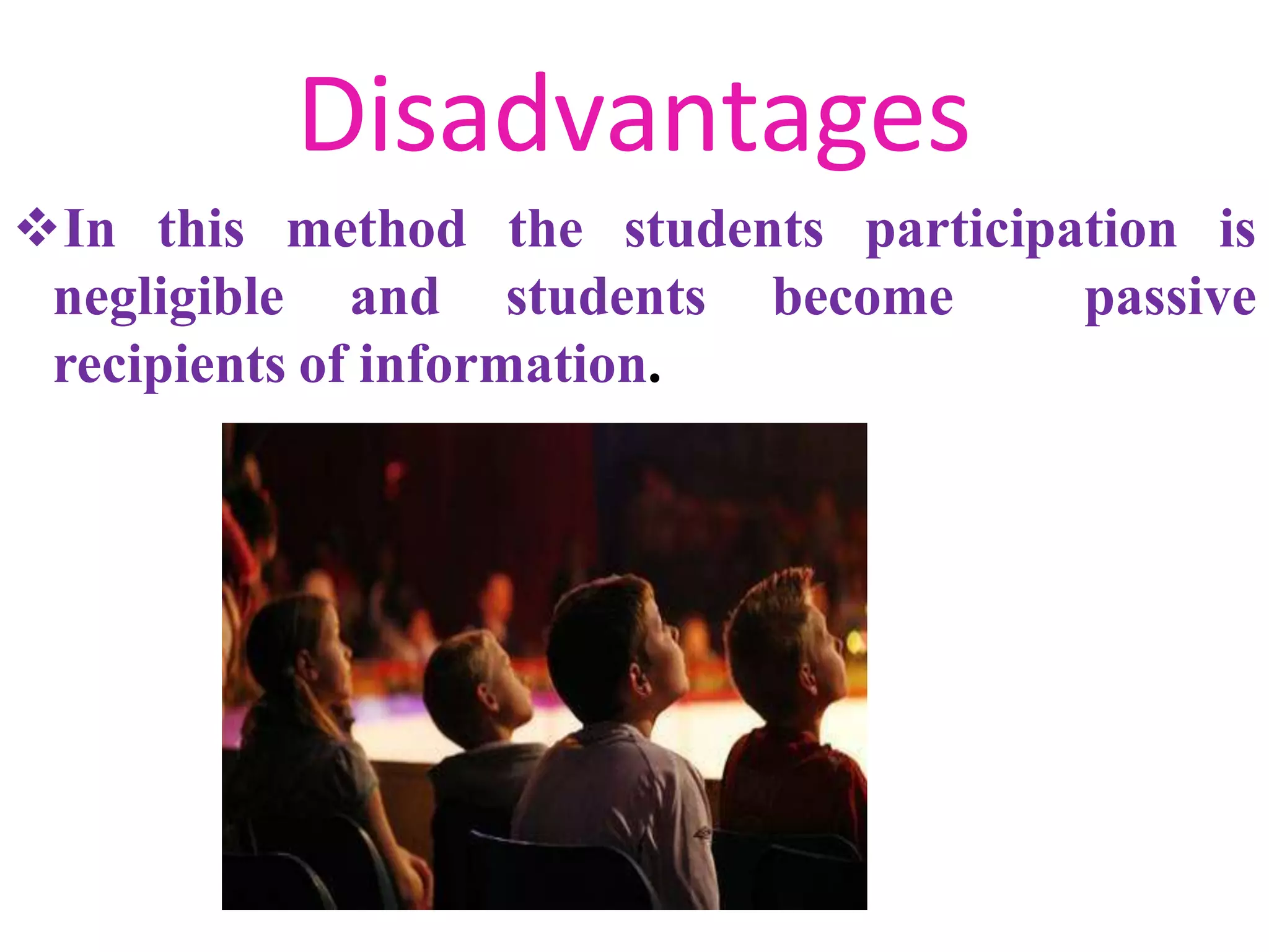 Disadvantages
In this participation is
negligible
method the students
and students become passive
recipients of information.
 