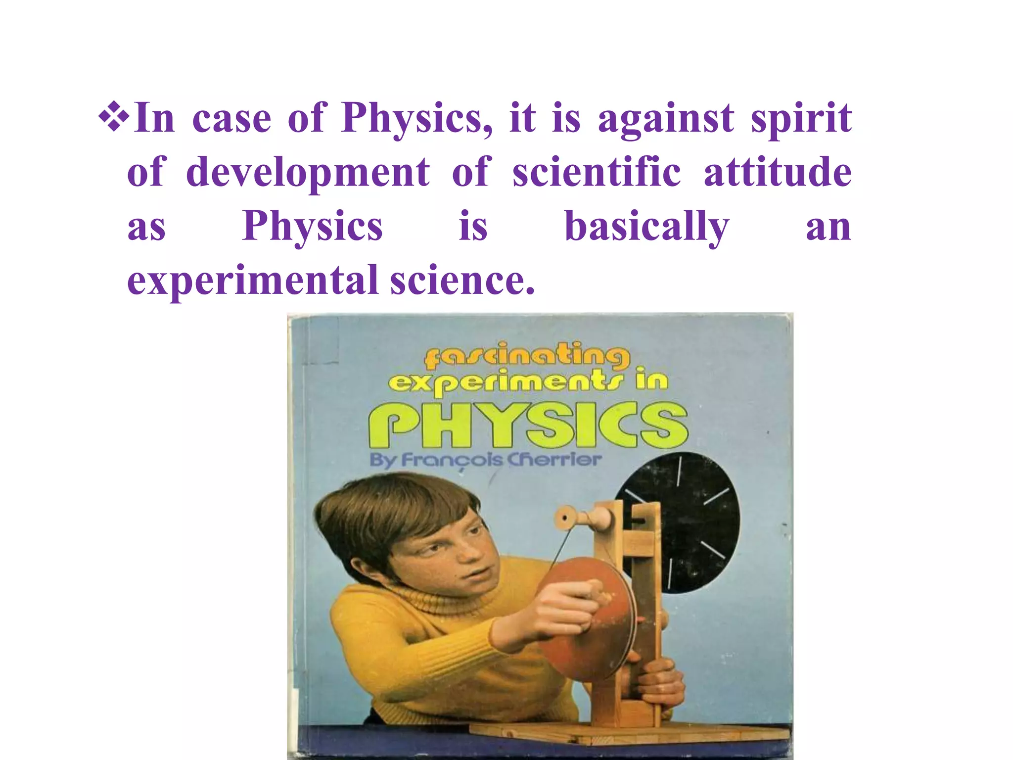 In case of Physics, it is against spirit
of development of scientific attitude
as Physics is basically an
experimental science.
 
