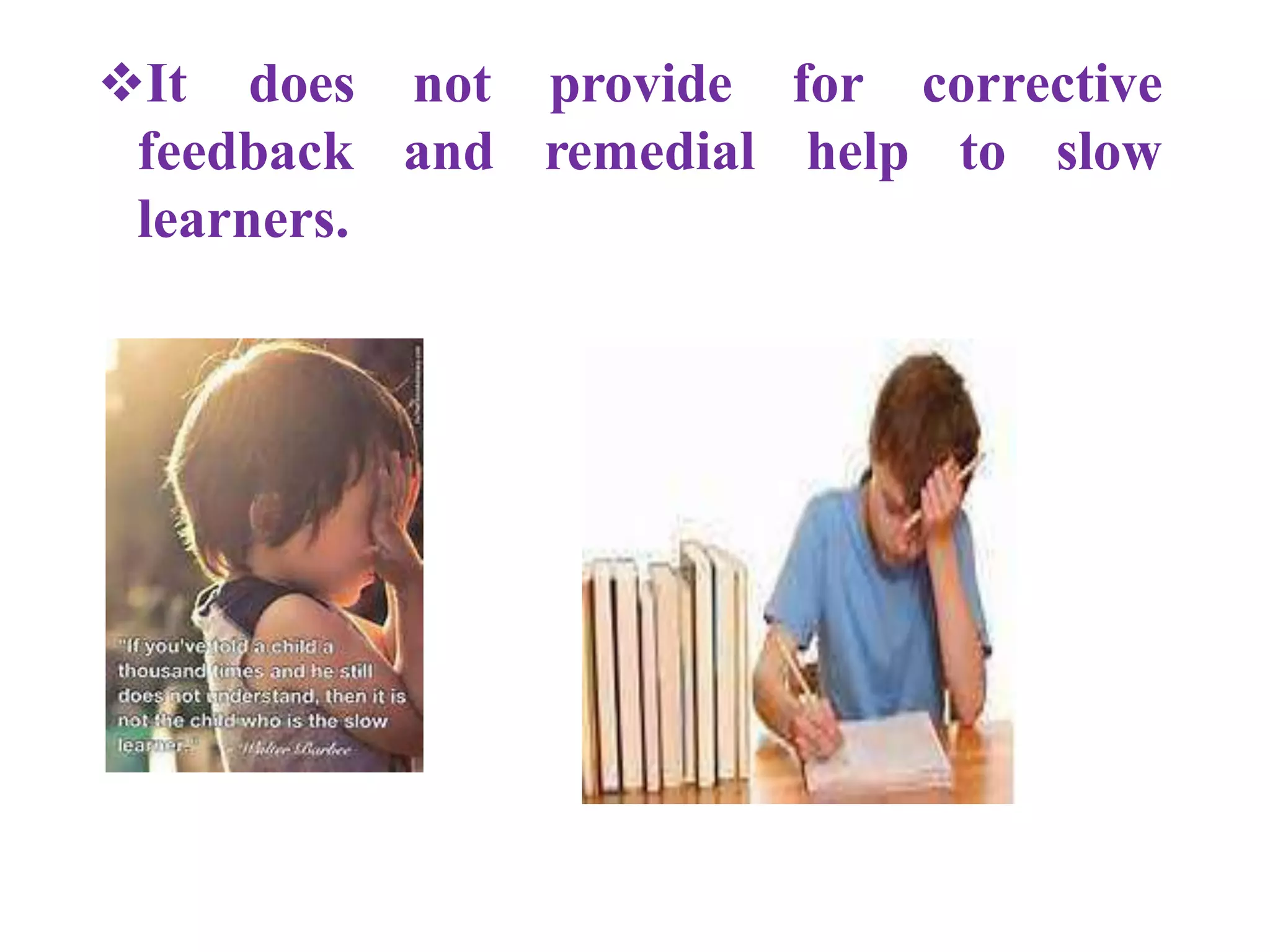 It does
feedback
learners.
not provide
and remedial
for corrective
help to slow
 