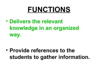 FUNCTIONS
• Delivers the relevant
knowledge in an organized
way.
• Provide references to the
students to gather information.
 