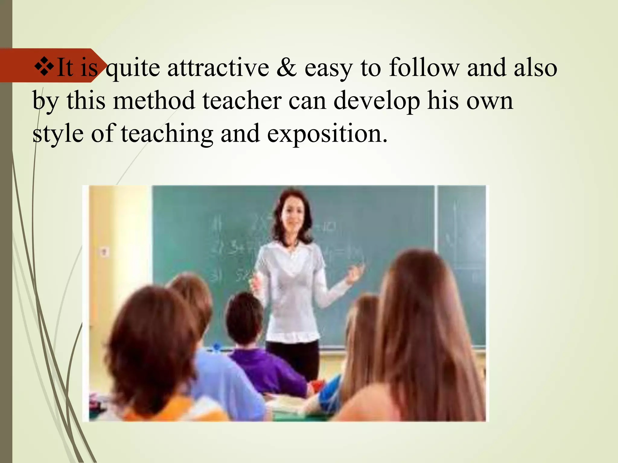 It is quite attractive & easy to follow and also
by this method teacher can develop his own
style of teaching and exposition.
 