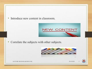 • Introduce new content in classroom.
• Correlate the subjects with other subjects.
29-03-2023
LECTURE METHOD [KGMUCON] 9
 