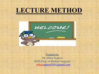 Prepared by
Mr.Abhay Rajpoot
HOD (Dep. of Medical Surgical)
abhayrajpoot5591@gmail.com
LECTURE METHOD
 
