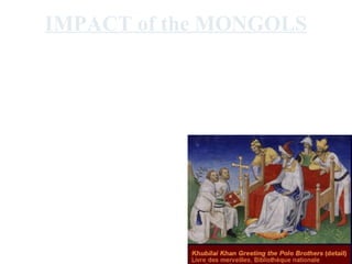 IMPACT of the MONGOLS
•   A period of “peace” and stability in
    many areas of Eurasia led to economic
    and social development (100 years?).

      A.K.A. The MONGOL PEACE
 