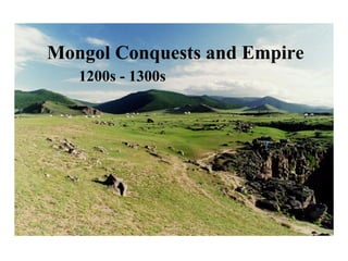 Mongol Conquests and Empire 
1200s - 1300s 
Mongol Conquests and Empire 
1200s - 1300s 
 