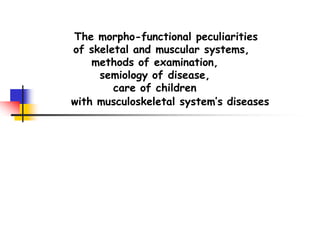 The morpho-functional peculiarities
of skeletal and muscular systems,
methods of examination,
semiology of disease,
care of children
with musculoskeletal system’s diseases
 