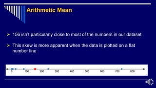 18
 156 isn’t particularly close to most of the numbers in our dataset
 This skew is more apparent when the data is plotted on a flat
number line
Arithmetic Mean
 