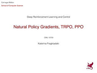 Natural Policy Gradients, TRPO, PPO
Deep Reinforcement Learning and Control
Katerina Fragkiadaki
Carnegie Mellon
School of Computer Science
CMU 10703
 