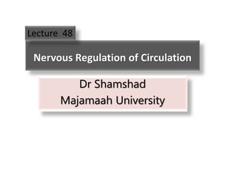 Nervous Regulation of Circulation
Dr Shamshad
Majamaah University
Lecture 48
 