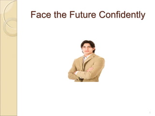 Face the Future Confidently
1
 
