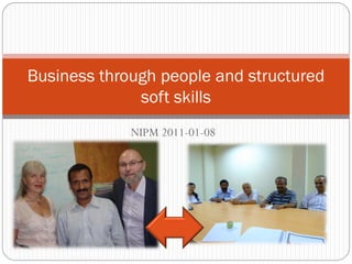 NIPM 2011-01-08
Business through people and structured
soft skills
 