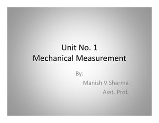 Unit No. 1
Mechanical Measurement
By:
Manish V Sharma
Asst. Prof.
 