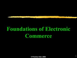 © Prentice Hall, 2000 1
Foundations of Electronic
Commerce
 