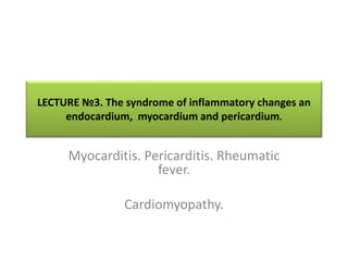 LECTURE №3. The syndrome of inflammatory changes an
endocardium, myocardium and pericardium.
Myocarditis. Pericarditis. Rheumatic
fever.
Cardiomyopathy.
 